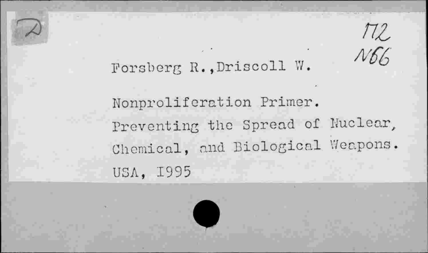 ﻿Forsberg R. ,Driscoll W.
/7Z
/W
Nonproliferation Primer.
Preventing the Spread of Nuclearz Chemical, and Biological './capons.
USA, 1995